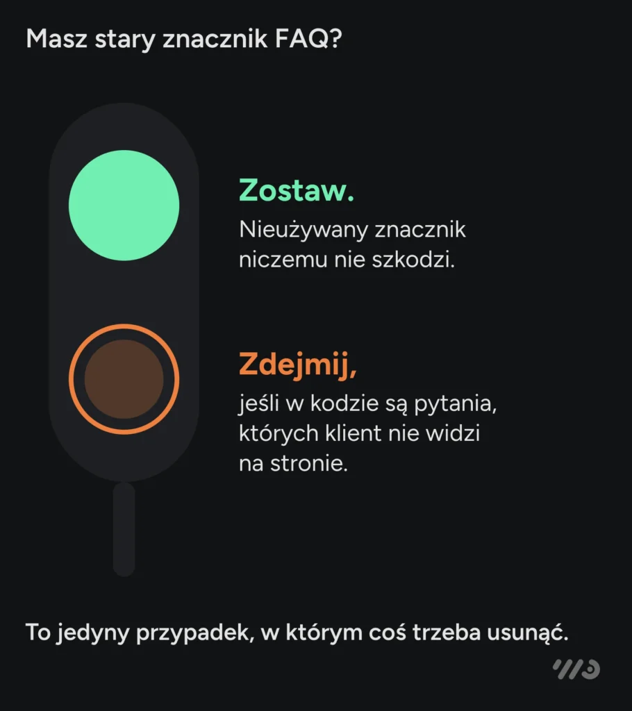 Masz stary znacznik FAQ? Zostaw go, bo nieużywany znacznik niczemu nie szkodzi. Zdejmij tylko wtedy, gdy w kodzie są pytania, których klient nie widzi na stronie — to jedyny przypadek, w którym coś trzeba usunąć.